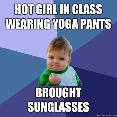 Hot girl in class wearing yoga pants Brought sunglasses - Success Kid
