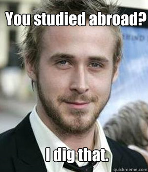 you studied abroad i dig that - Ryan gosling