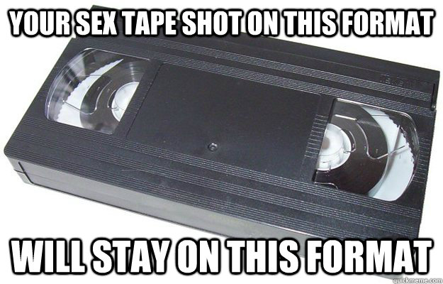 your sex tape shot on this format will stay on this format - Good Guy VHS