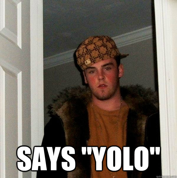 says yolo - Scumbag Steve