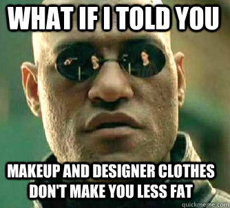 what if i told you makeup and designer clothes dont make yo - Matrix Morpheus