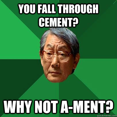 you fall through cement why not ament - High Expectations Asian Father