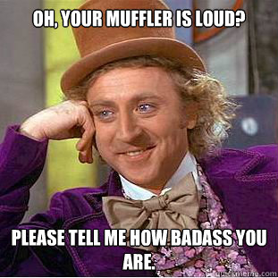 oh your muffler is loud please tell me how badass you are - Condescending Wonka