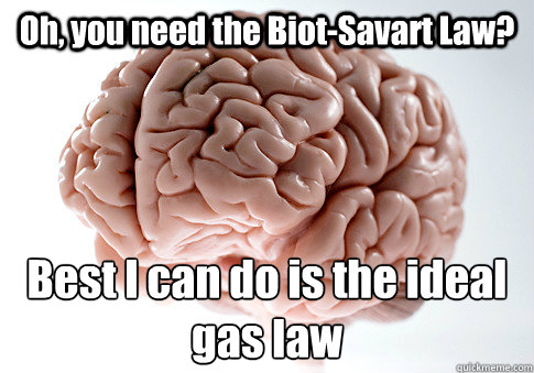 oh you need the biotsavart law best i can do is the ideal - Scumbag Brain