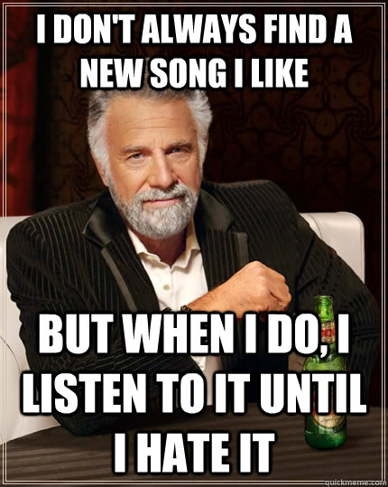 i dont always find a new song i like but when i do i liste - The Most Interesting Man In The World