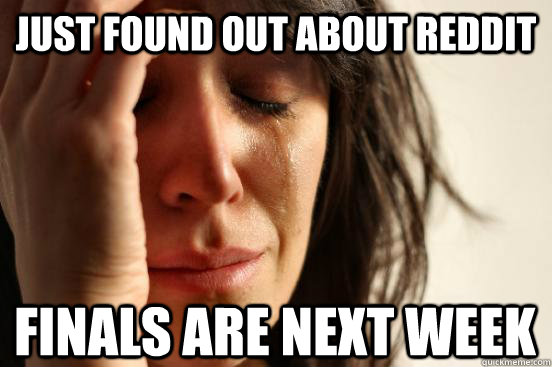 just found out about reddit finals are next week - First World Problems