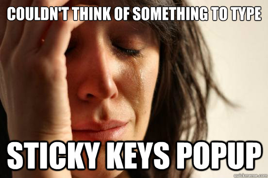 couldnt think of something to type sticky keys popup - First World Problems