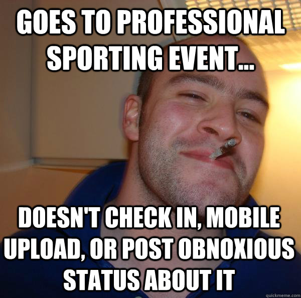 goes to professional sporting event doesnt check in mob - Good Guy Greg