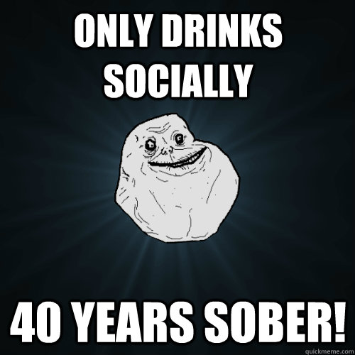 only drinks socially 40 years sober - Forever Alone