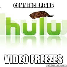 commercial ends video freezes - Scumbag Hulu