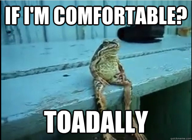 if im comfortable toadally -