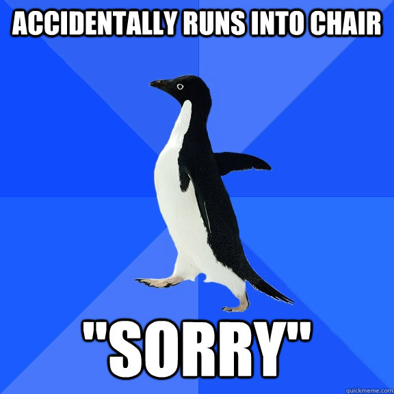 accidentally runs into chair sorry - Socially Awkward Penguin