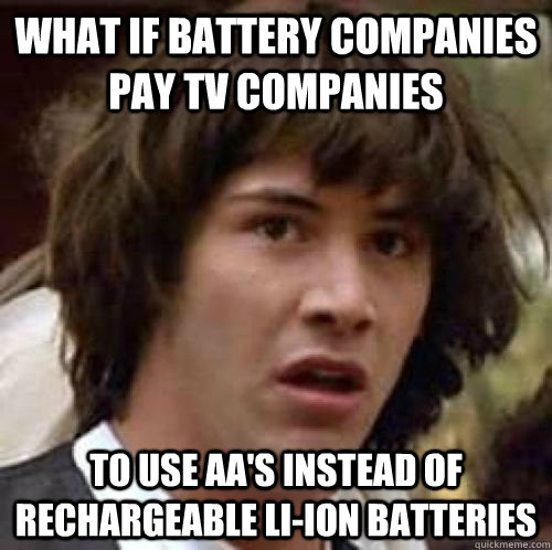 what if battery companies pay tv companies to use aas inste - Conspiracy Keanu