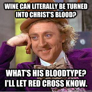 wine can literally be turned into christs blood whats his - Condescending Wonka