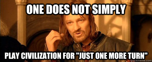 one does not simply play civilization for just one more tur - One Does Not Simply