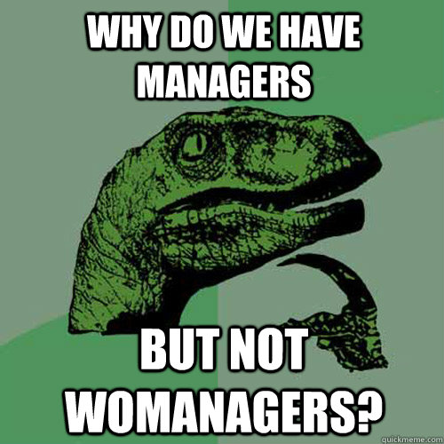 why do we have managers but not womanagers - Philosoraptor
