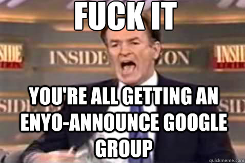 fuck it youre all getting an enyoannounce google group Fuck It Bill 