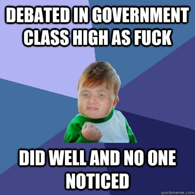 debated in government class high as fuck did well and no one - 10 Success Kid