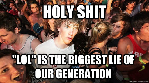 holy shit lol is the biggest lie of our generation - Sudden Clarity Clarence
