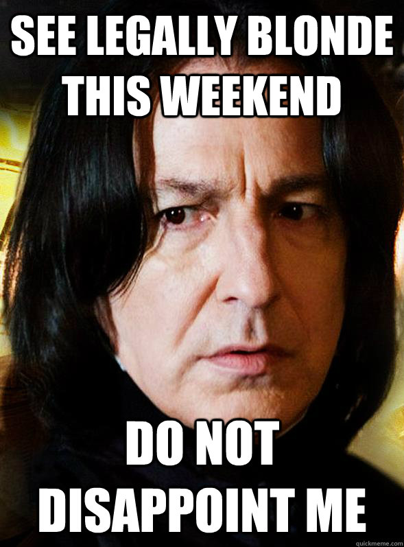 see legally blonde this weekend do not disappoint me - Sensitive Snape