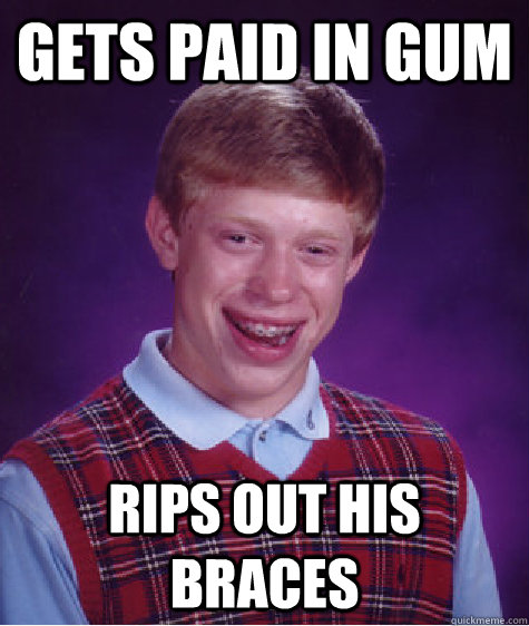gets paid in gum rips out his braces - Bad Luck Brian