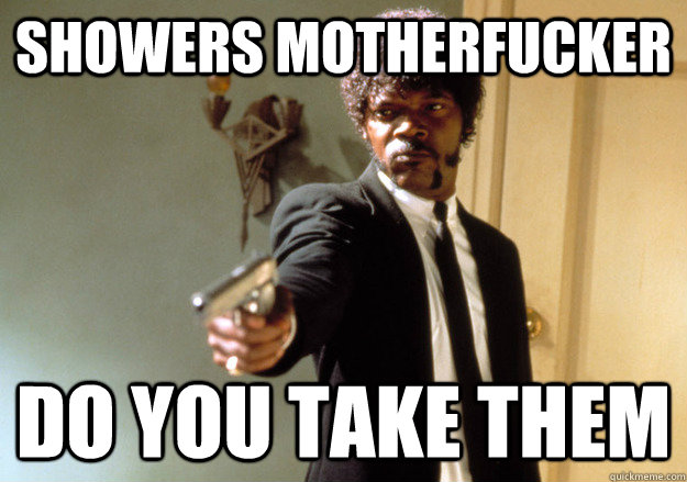 showers motherfucker do you take them - Samuel L Jackson