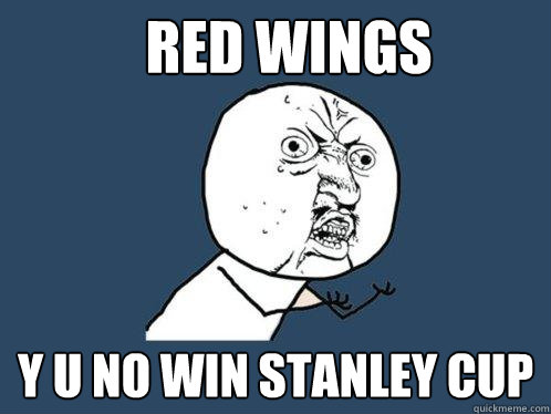 red wings y u no win stanley cup - Y U No