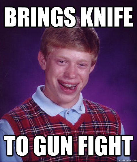 brings knife to gun fight - Bad Luck Brian
