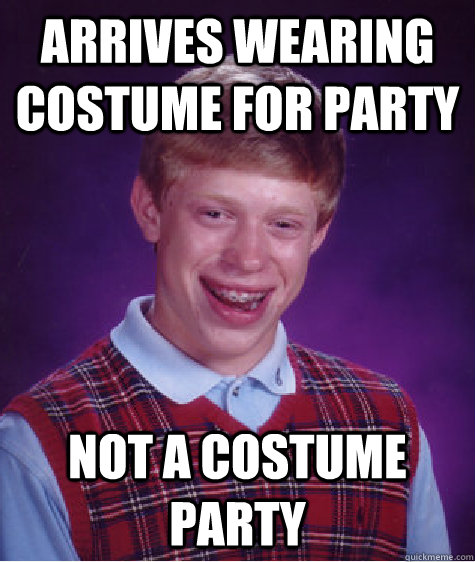 arrives wearing costume for party not a costume party - Bad Luck Brian