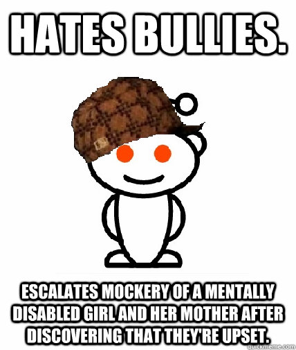 hates bullies escalates mockery of a mentally disabled girl - Scumbag Reddit