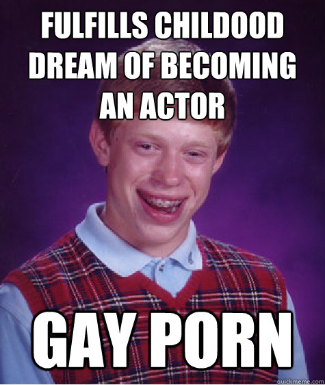 fulfills childood dream of becoming an actor gay porn - Bad Luck Brian