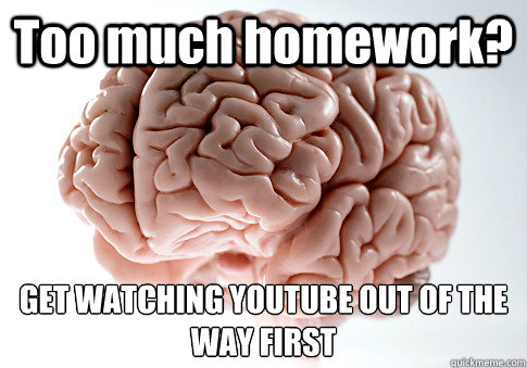 too much homework get watching youtube out of the way firs - Scumbag Brain