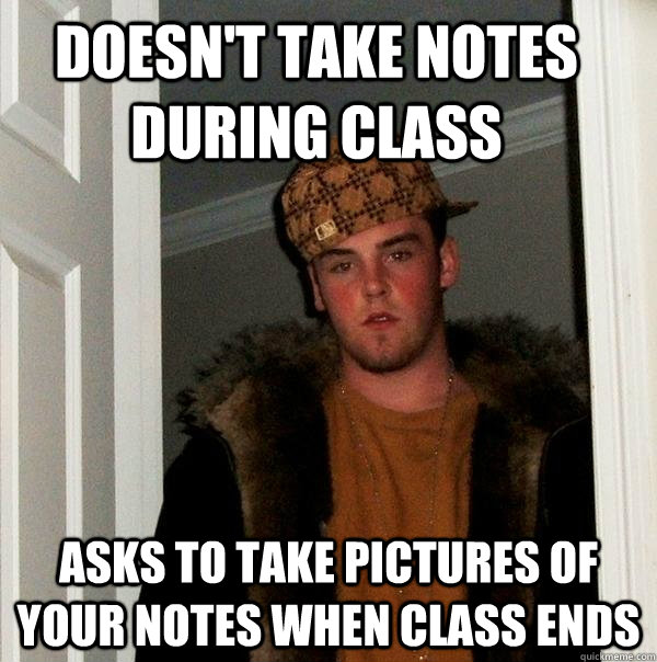 doesnt take notes during class asks to take pictures of you - Scumbag Steve
