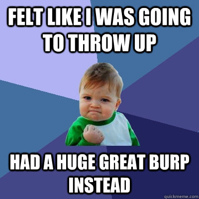 felt like i was going to throw up had a huge great burp inst - Success Kid