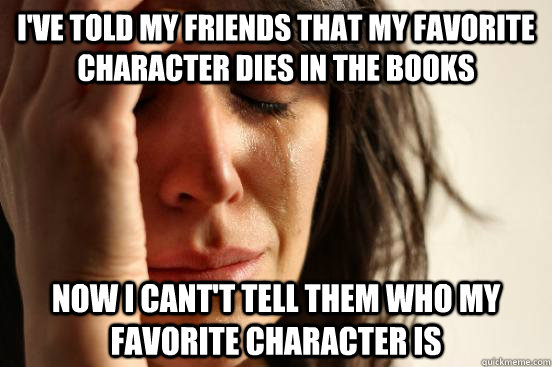 ive told my friends that my favorite character dies in the - First World Problems