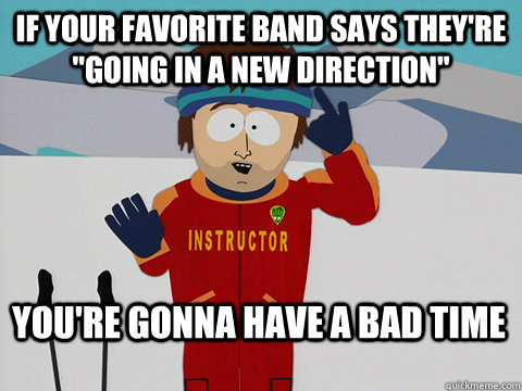 if your favorite band says theyre going in a new direction - Bad Time