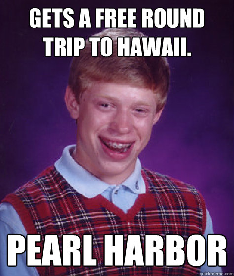 gets a free round trip to hawaii pearl harbor - Bad Luck Brian