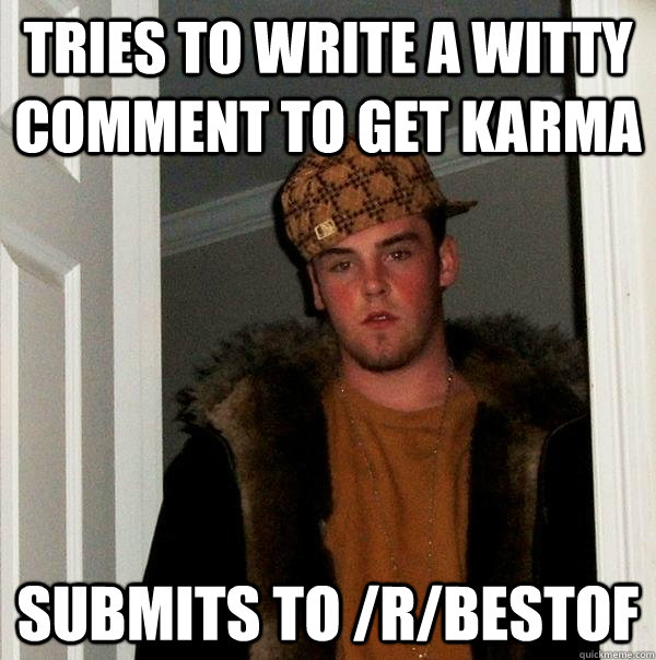 tries to write a witty comment to get karma submits to rbe - Scumbag Steve