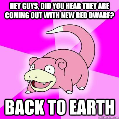 hey guys did you hear they are coming out with new red dwar - Slowpoke