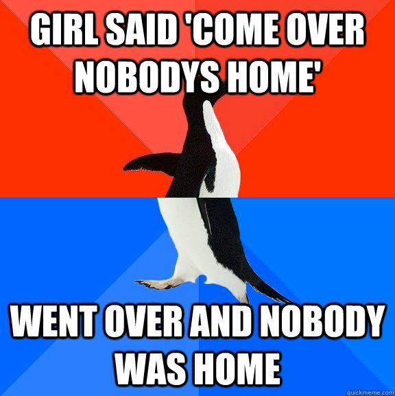 girl said come over nobodys home went over and nobody was - Socially Awesome Awkward Penguin