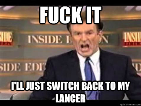 fuck it ill just switch back to my lancer - Bill OReilly Fuck It