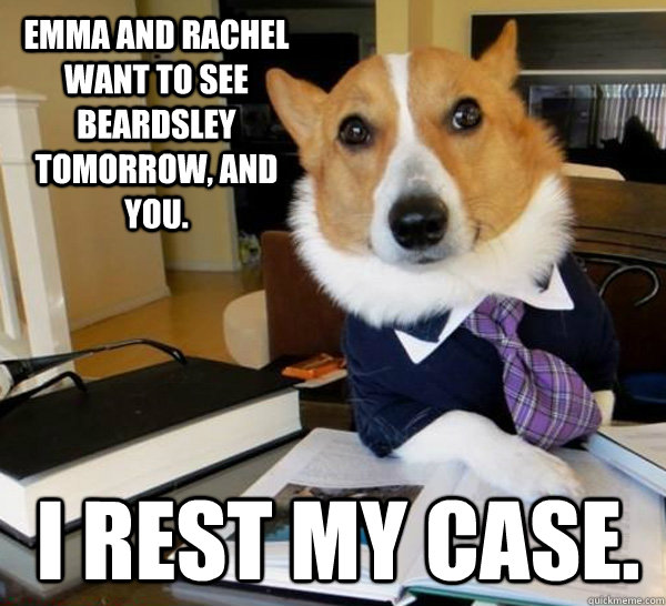 emma and rachel want to see beardsley tomorrow and you i r - Lawyer Dog