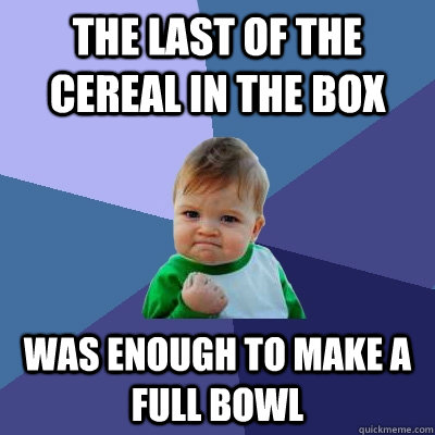 the last of the cereal in the box was enough to make a full - Success Kid