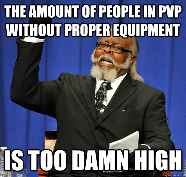 the amount of people in pvp without proper equipment is too - Jimmy McMillan