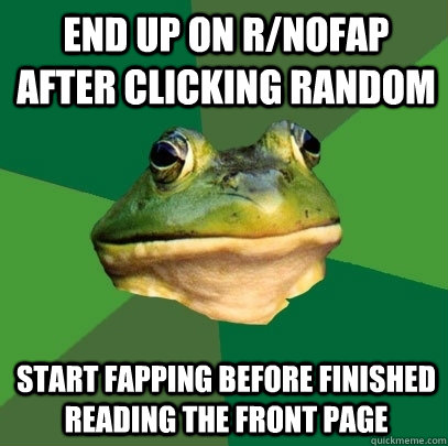 end up on rnofap after clicking random start fapping before - Foul Bachelor Frog