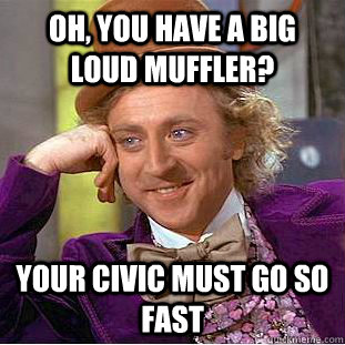oh you have a big loud muffler your civic must go so fast - Condescending Wonka