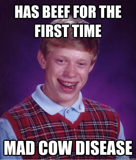 has beef for the first time mad cow disease - Bad Luck Brian