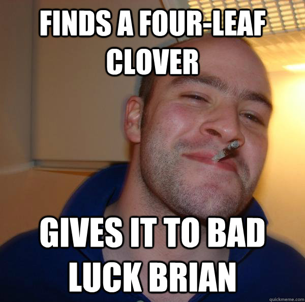 finds a fourleaf clover gives it to bad luck brian - Good Guy Greg