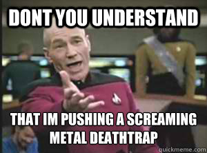 dont you understand that im pushing a screaming metal deatht - Annoyed Picard