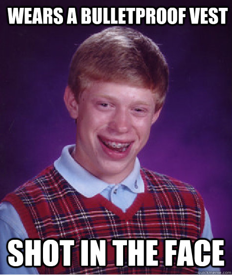 wears a bulletproof vest shot in the face - Bad Luck Brian